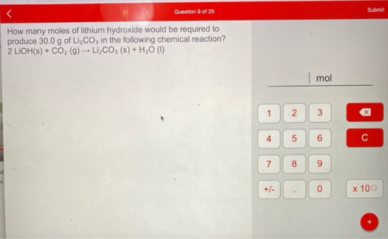 Submit Question of 25 How many moles of lithium hydroxide would be required to produce 30.0 g of Li2CO3 in the following chem