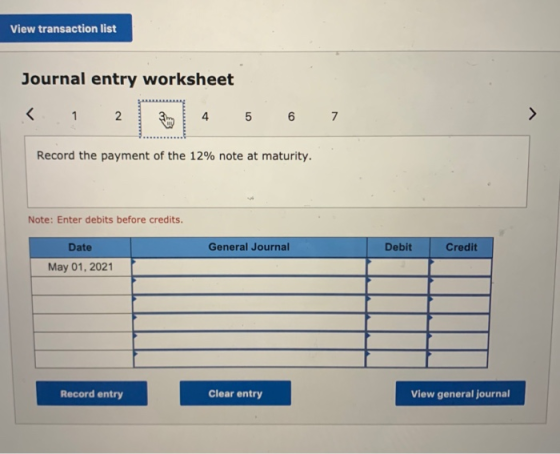View transaction list Journal entry worksheet < 1 2 4 5 6 7 Record the payment of the 12% note at maturity. Note: Enter debit