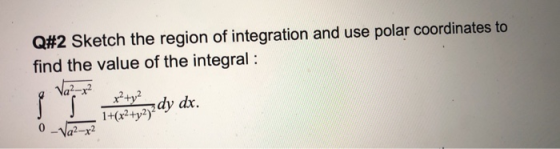 Q#2 Sketch the region of integration and use polar coordinates to find the value of the integral : a Va2-x2 r?+y2 1+(x2+y232
