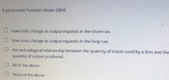 A production function shows (2pts) U how costs change as output expands in the short-run. how costs change as output expands