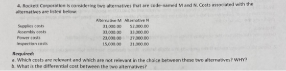 4. Rockett Corporation is considering two alternatives that are code-named M and N. Costs associated with the alternatives ar