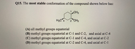 Q15. The most stable conformation of the compound shown below has: 1 CH3 Create H3C 4 2 CH3 (A) all methyl groups equatorial