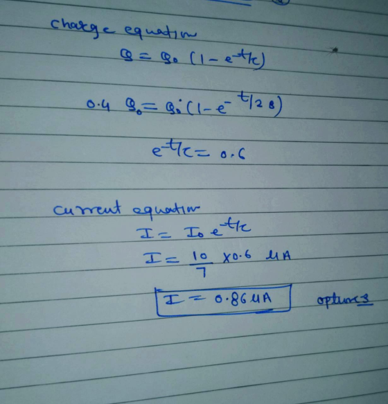 Charge equation Q = 9o Cl-ethe) 0.4 = gill-e t/28) etl= orb current equation Ia Io ette I= 10 x0.6 MA 7 I=0.86UA optures