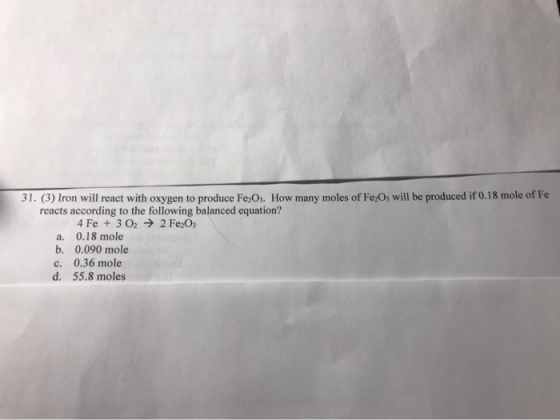 31. (3) Iron will react with oxygen to produce Fe2O3. How many moles of FeO, will be produced if 0.18 mole of Fe reacts accor