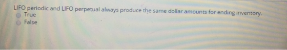 LIFO periodic and LIFO perpetual always produce the same dollar amounts for ending inventory. True False