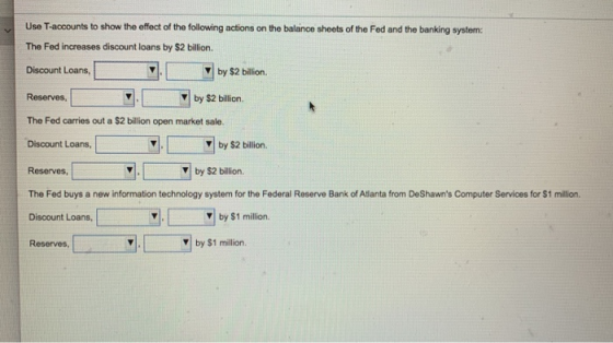 Use T-accounts to show the effect of the following actions on the balance sheets of the Fed and the banking system: The Fed i