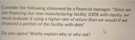 Consider the following statement by a financial manager: Since we are financing our new manufacturing facility 100% with equ