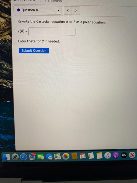Question 8 Rewrite the Cartesian equation 3 = 5 as a polar equation. r(0) - Enter theta for if needed. Submit Question etv s