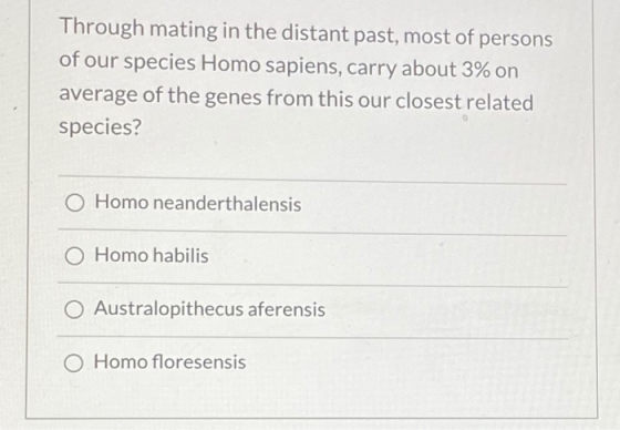 Through mating in the distant past, most of persons of our species Homo sapiens, carry about 3% on average of the genes from