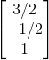 \begin{bmatrix} 3/2\\ -1/2\\ 1 \end{bmatrix}