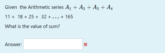 Given the Arithmetic series Aj + A, + A3 + A4 11 + 18 + 25 + 32 + ... + 165 What is the value of sum? Answer: