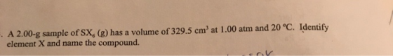 A 2.00-g sample of SX (g) has a volume of 329.5 cm at 1.00 atm and 20 °C. Identify element X and name the compound.