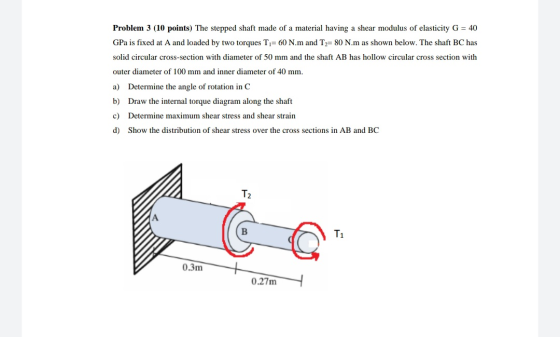 Problem 3 (10 points) The stepped shaft made of a material having a shear modulus of elasticity G = 40 GPa is fixed at A and