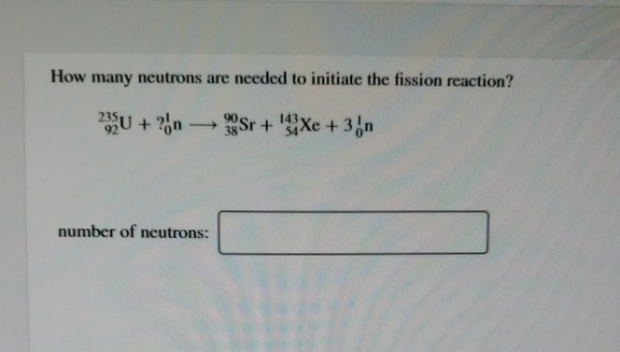 How many neutrons are needed to initiate the fission reaction? 230 + ? 1.Sr + 4 Xe + 3n number of neutrons: