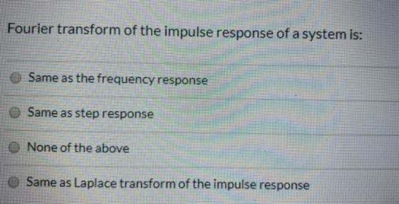 Fourier transform of the impulse response of a system is: Same as the frequency response Same as step response 0 None of the