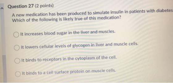 Question 27 (2 points) A new medication has been produced to simulate insulin in patients with diabetes Which of the followin