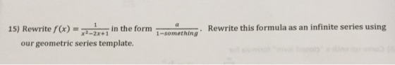 Rewrite this formula as an infinite series using 15) Rewrite f(x) = in the form x2 - 2x+1 our geometric series template. 1-so