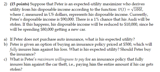 2) (15 points) Suppose that Peter is an expected-utility maximizer who derives utility from his disposable income according t