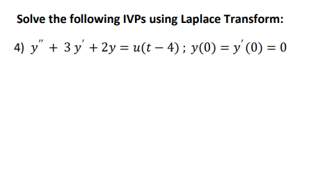 Solve the following IVPs using Laplace Transform: 4) y” + 3 y + 2y = u(t – 4); y(0) = y(0) = 0