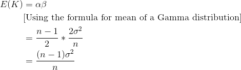 \begin{align*} E(K) &= \alpha \beta \\ &\text{[Using the formula for mean of a Gamma distribution]} \\ &= \frac{n-1}{2}*\frac{2\sigma^2}{n} \\ &= \frac{(n-1)\sigma^2}{n} \end{align*}