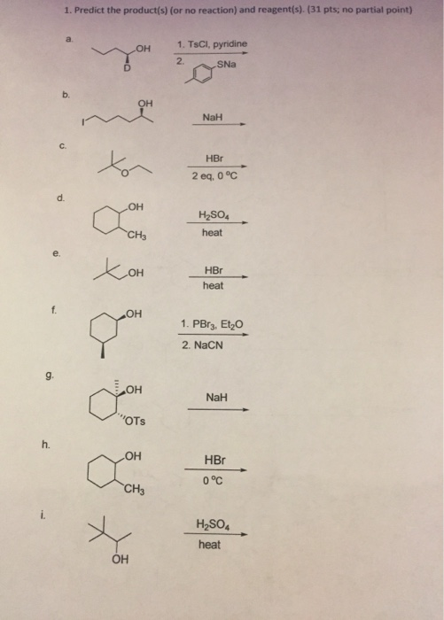 1. Predict the product (s) (or no reaction) and reagent(s). (31 pts; no partial point) 1. TsCI, pyridine OH 2. SNa b. OH NaH