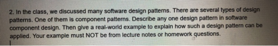 2. In the class, we discussed many software design patterns. There are several types of design patterns. One of them is compo