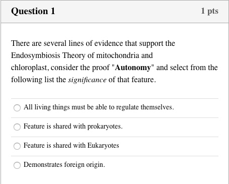 Question 1 1 pts There are several lines of evidence that support the Endosymbiosis Theory of mitochondria and chloroplast, c