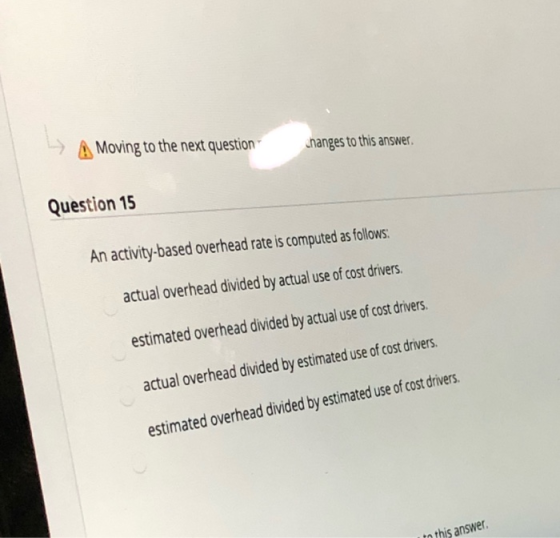 A Moving to the next question changes to this answer Question 15 An activity-based overhead rate is computed as follows: actu