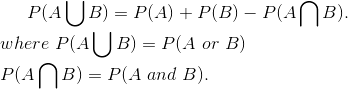 P(A \bigcup B)=P(A)+P(B)-P(A \bigcap B). \\ where \ P(A \bigcup B) =P(A \ or \ B) \\ P(A \bigcap B)=P(A\ and \ B).