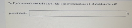 The K, of a monoprotic weak acid is 0.00481. What is the percent ionization of a 0.154 M solution of this acid? percent ioniz