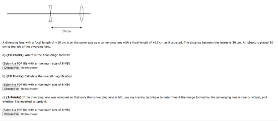 20 cm A diverging lens with a focal length of -10 cm is on the same axis as a converging lens with a focal length of +15 cm a