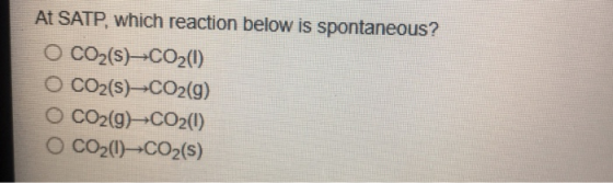 At SATP, which reaction below is spontaneous? O CO2(s)-CO2(0) O Co2(s)-CO2(g) O CO2(g) CO2(0) CO20)-CO2(s)