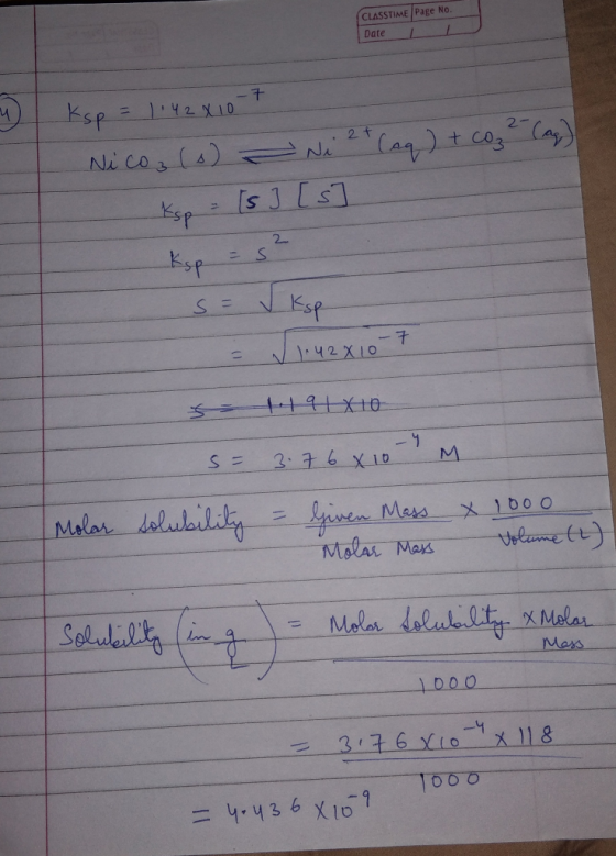CLASSTIME Page No. Date Ksp = 1.42X10 - 7 Nico, (o) - Ni 2+ (aq) + co z ² (ag) Ksp = [s] [s Ksp = s² 142X10-7 s 1191810 S = 3