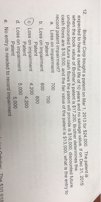 12. Brother Corp bought a patent on Mar 1. 2013 for $24,000. The patent is expected to have a useful life of 10 years and no