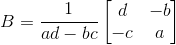 B=\frac{1}{ad-bc}\begin{bmatrix} d &-b \\ -c& a \end{bmatrix}