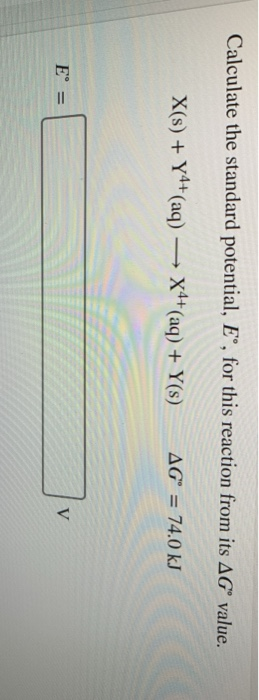 Calculate the standard potential, Eº, for this reaction from its AGⓇ value. X(s) + y4+ (aq) — X4+ (aq) + Y(s) AGⓇ = 74.0 kJ E