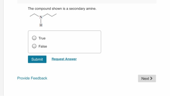 The compound shown is a secondary amine. O True O False Request Answer Submit Next > Provide Feedback
