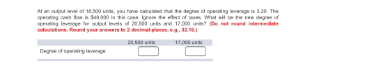 At an output level of 18,500 units, you have calculated that the degree of operating leverage is 3.20. The operating cash flo