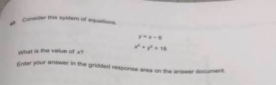 nsider this system of equations 10. Consider y=x-6 2 + y = 18 What is the value of x? er your answer in the gridded response