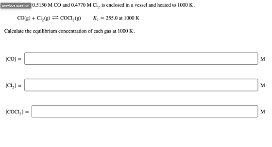 previous question 0.5150 M CO and 0.4770 M Cl, is enclosed in a vessel and heated to 1000 K. CO(g) + Cl2(g) = COCI, (g) Kc =