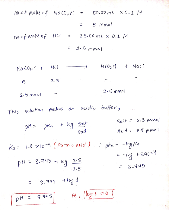 no of moles of Na CO2 H = 50.00 mL XO.IM = 5 mmol 25.00 ML x 0.1 M no. of Moles of HCl = = 2.5 mmol Na CO₂H + HCl -- HCO2H &