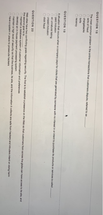 QUESTION 18 O acts of fraud chargebacks torts O recency QUESTION 19 A situation that occurs when a company pays for clicks th