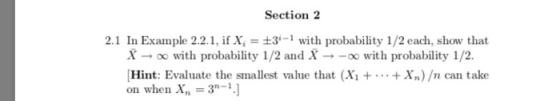 Section 2 2.1 In Example 2.2.1, if X 3 with probability 1/2 each, show that Xo with probability 1/2 and X--oo with probability 1/2 Hint: Evaluate the smallest value that (Xi ++X) /n can take on when Xn 3-1.