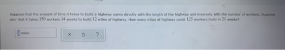 Suppose that the amount of time it takes to build a highway varies directly with the length of the highway and inversely with