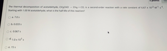 Sav The thermal decomposition of acetaldehyde, CH3CHO -- CH4 + Co, is a second-order reaction with a rate constant of 6.67 x