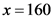 x=160
