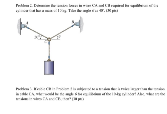 Problem 2. Determine the tension forces in wires CA and CB required for equilibrium of the cylinder that has a mass of 10 kg.