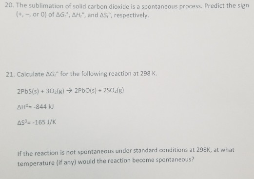 20. The sublimation of solid carbon dioxide is a spontaneous process. Predict the sign (+,-, or 0) of AG, AH, and AS, respe