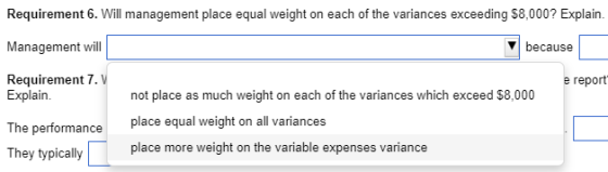 Requirement 6. Will management place equal weight on each of the variances exceeding $8,000? Explain. Management will because