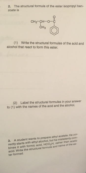 The structural formula of the ester isopropyl ben- 2. zoate is CHs CH-O- CH3 (1) Write the structu ral formulas of the acid a